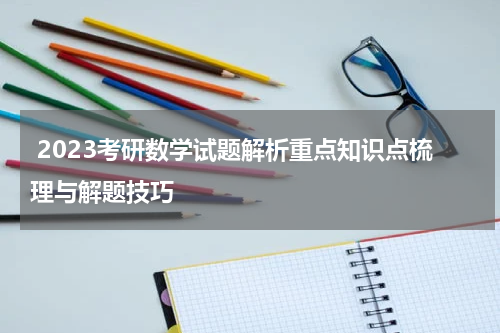  2023考研数学试题解析重点知识点梳理与解题技巧