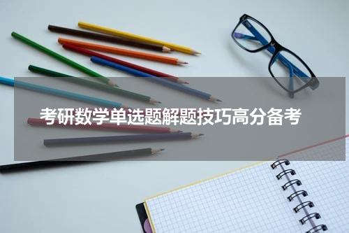  考研数学单选题解题技巧高分备考