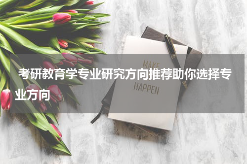  考研教育学专业研究方向推荐助你选择专业方向