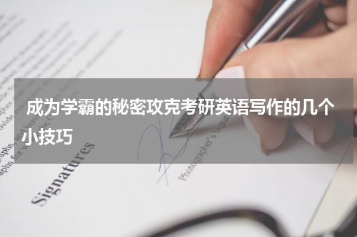  成为学霸的秘密攻克考研英语写作的几个小技巧
