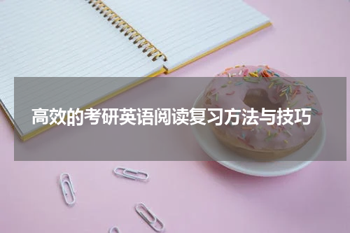  高效的考研英语阅读复习方法与技巧