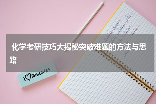  化学考研技巧大揭秘突破难题的方法与思路