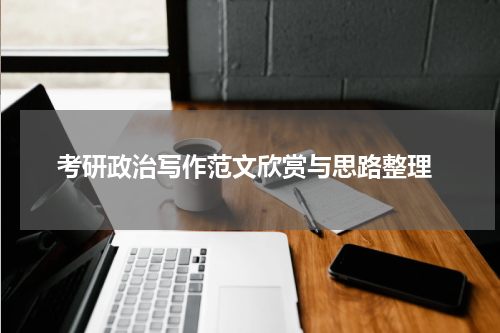  考研政治写作范文欣赏与思路整理