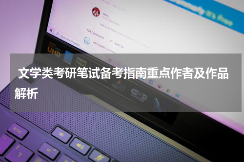  文学类考研笔试备考指南重点作者及作品解析