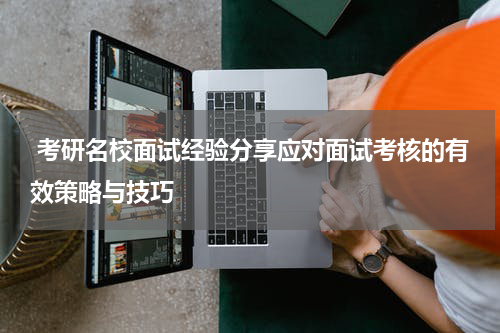  考研名校面试经验分享应对面试考核的有效策略与技巧