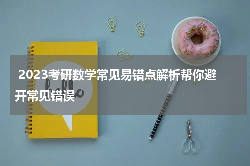  2023考研数学常见易错点解析帮你避开常见错误