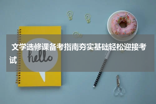  文学选修课备考指南夯实基础轻松迎接考试