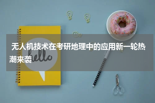  无人机技术在考研地理中的应用新一轮热潮来袭