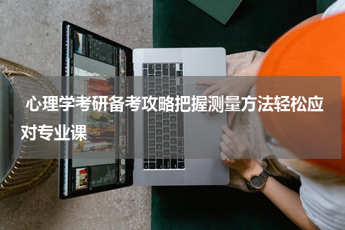  心理学考研备考攻略把握测量方法轻松应对专业课