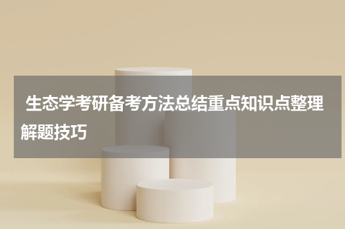  生态学考研备考方法总结重点知识点整理解题技巧