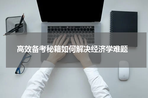 高效备考秘籍如何解决经济学难题