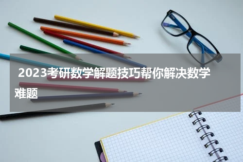  2023考研数学解题技巧帮你解决数学难题