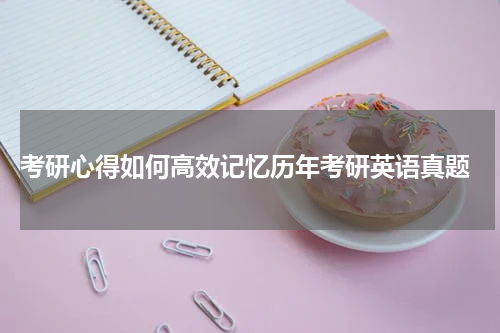  考研心得如何高效记忆历年考研英语真题