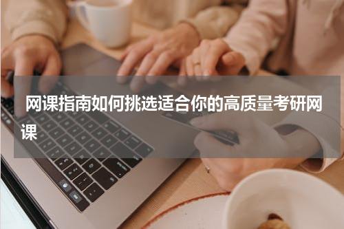  网课指南如何挑选适合你的高质量考研网课