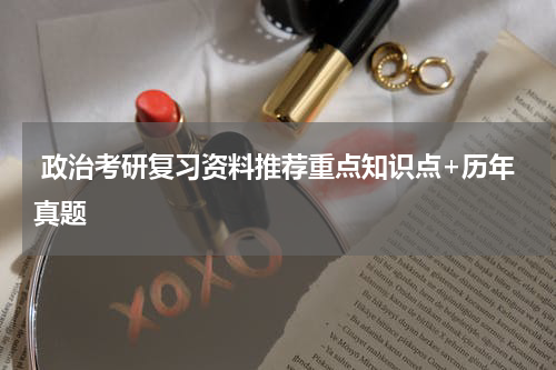  政治考研复习资料推荐重点知识点+历年真题