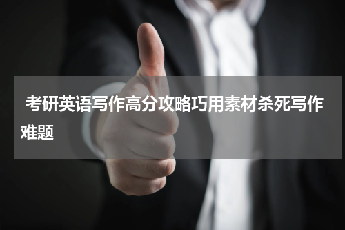  考研英语写作高分攻略巧用素材杀死写作难题