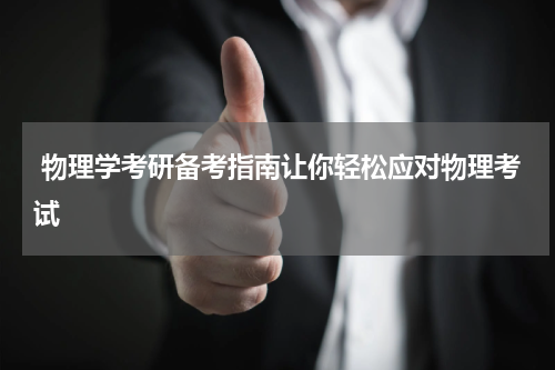  物理学考研备考指南让你轻松应对物理考试