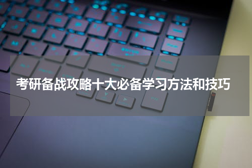  考研备战攻略十大必备学习方法和技巧