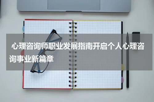  心理咨询师职业发展指南开启个人心理咨询事业新篇章