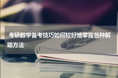  考研数学备考技巧如何较好地掌握各种解题方法