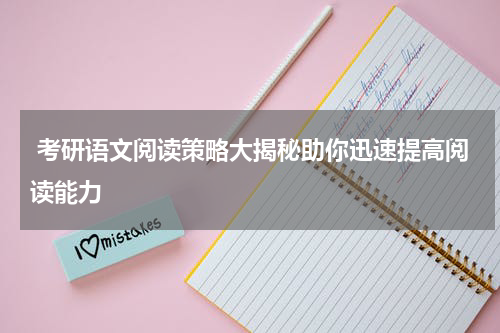  考研语文阅读策略大揭秘助你迅速提高阅读能力