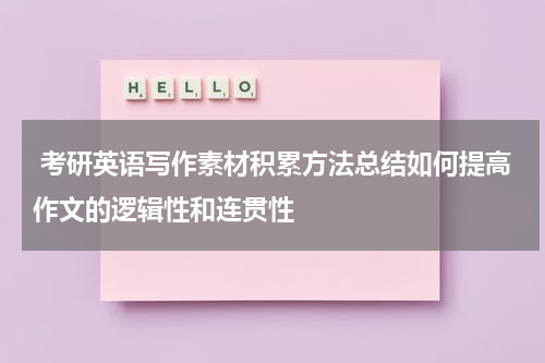  考研英语写作素材积累方法总结如何提高作文的逻辑性和连贯性