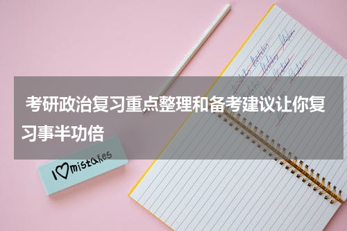  考研政治复习重点整理和备考建议让你复习事半功倍