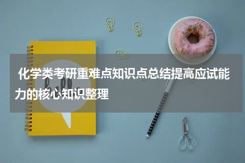  化学类考研重难点知识点总结提高应试能力的核心知识整理