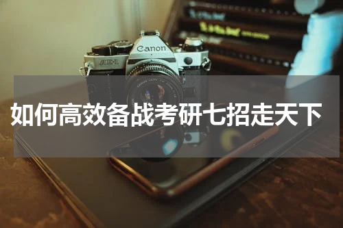  如何高效备战考研七招走天下