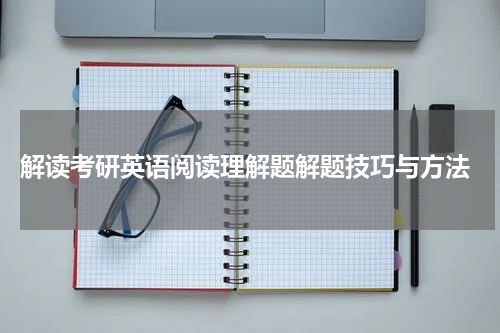  解读考研英语阅读理解题解题技巧与方法