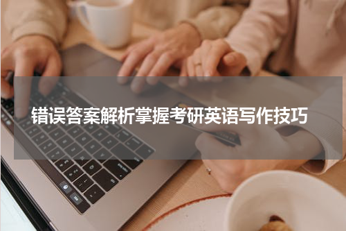  错误答案解析掌握考研英语写作技巧
