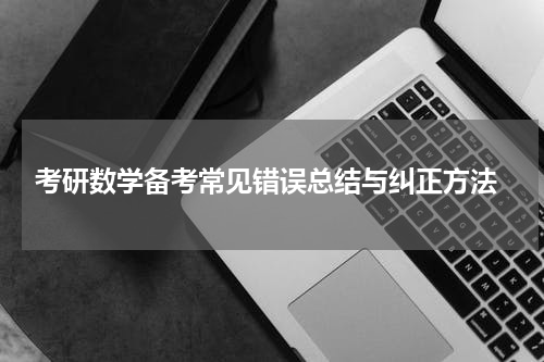  考研数学备考常见错误总结与纠正方法