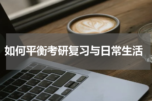  如何平衡考研复习与日常生活