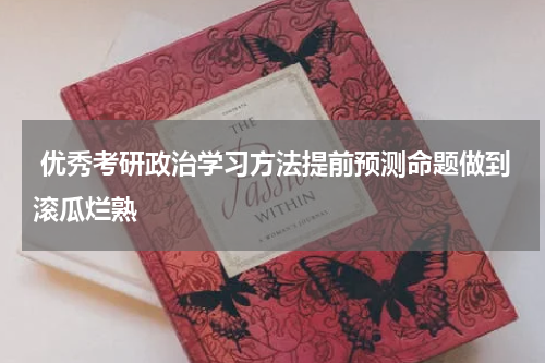  优秀考研政治学习方法提前预测命题做到滚瓜烂熟