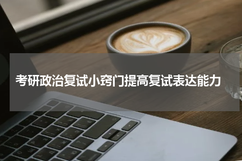  考研政治复试小窍门提高复试表达能力