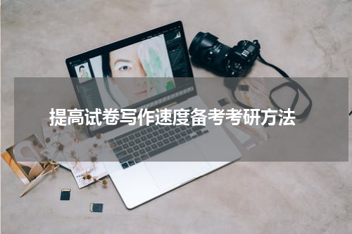  提高试卷写作速度备考考研方法