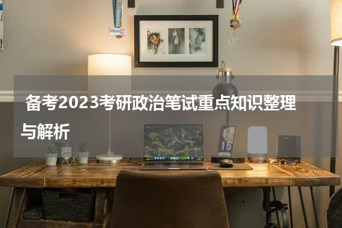  备考2023考研政治笔试重点知识整理与解析