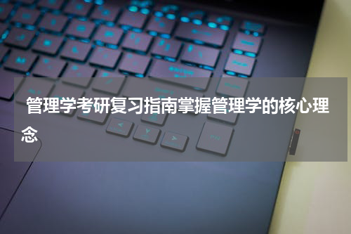  管理学考研复习指南掌握管理学的核心理念