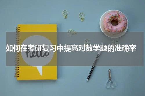  如何在考研复习中提高对数学题的准确率