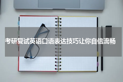  考研复试英语口语表达技巧让你自信流畅