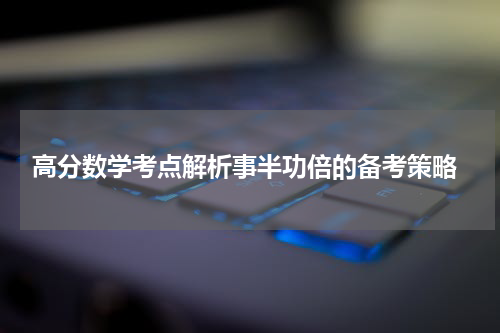  高分数学考点解析事半功倍的备考策略