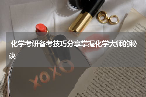  化学考研备考技巧分享掌握化学大师的秘诀