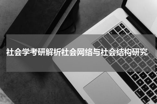 社会学考研解析社会网络与社会结构研究