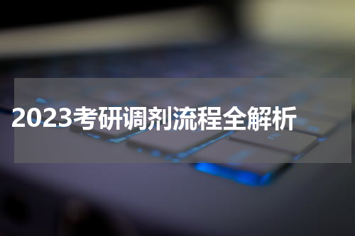  2023考研调剂流程全解析