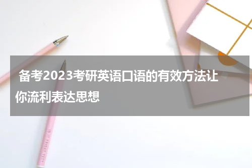  备考2023考研英语口语的有效方法让你流利表达思想