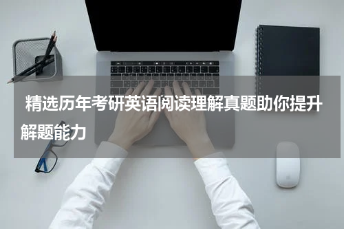  精选历年考研英语阅读理解真题助你提升解题能力