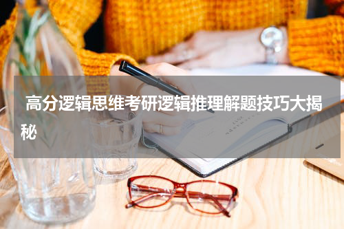  高分逻辑思维考研逻辑推理解题技巧大揭秘
