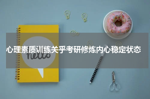  心理素质训练关乎考研修炼内心稳定状态