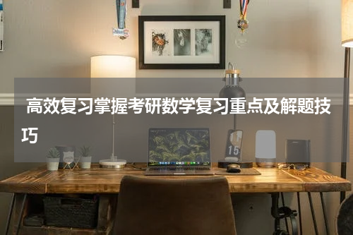  高效复习掌握考研数学复习重点及解题技巧