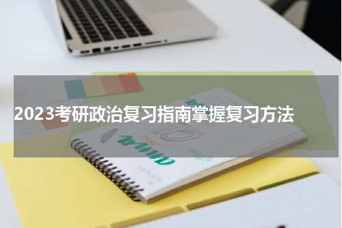  2023考研政治复习指南掌握复习方法